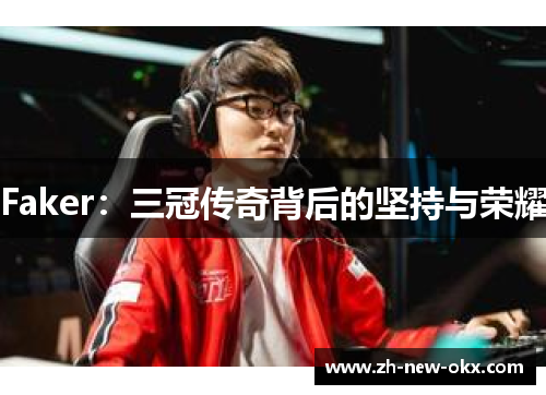 Faker：三冠传奇背后的坚持与荣耀