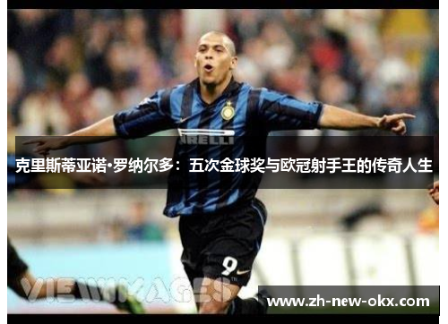克里斯蒂亚诺·罗纳尔多：五次金球奖与欧冠射手王的传奇人生