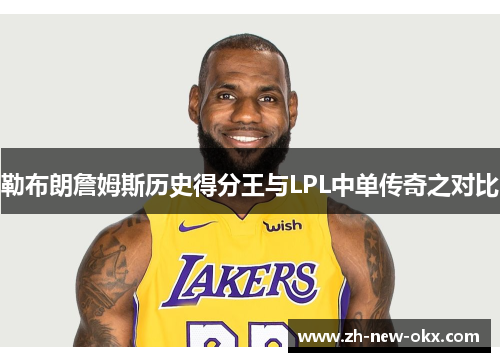 勒布朗詹姆斯历史得分王与LPL中单传奇之对比